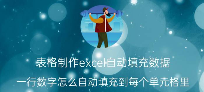 表格制作excel自动填充数据 一行数字怎么自动填充到每个单元格里？